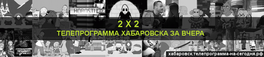 Телепрограмма за вчера канала 2 х 2, Хабаровск
