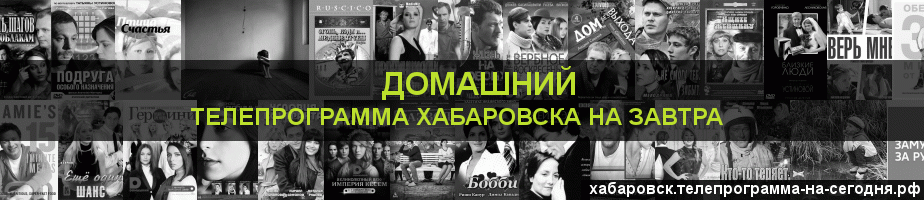 Телепрограмма на завтра канала Домашний, Хабаровск