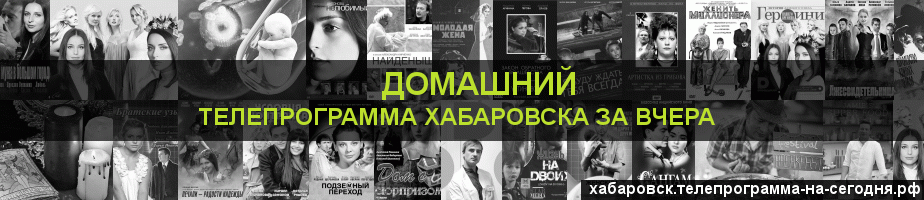 Телепрограмма за вчера канала Домашний, Хабаровск