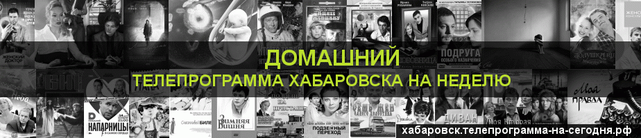 Телепрограмма на неделю канала Домашний, Хабаровск