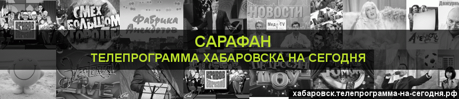 Телепрограмма на сегодня канала Сарафан, Хабаровск