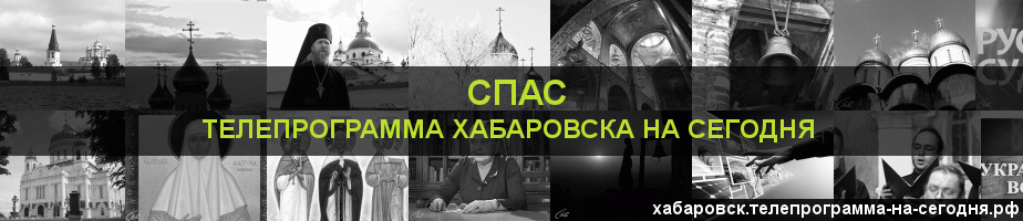 Телепрограмма на сегодня канала Спас, Хабаровск