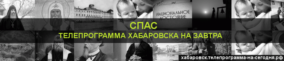 Телепрограмма на завтра канала Спас, Хабаровск