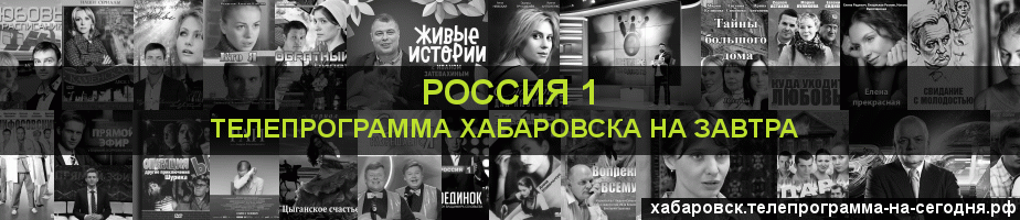 Телепрограмма на завтра канала Россия 1, Хабаровск
