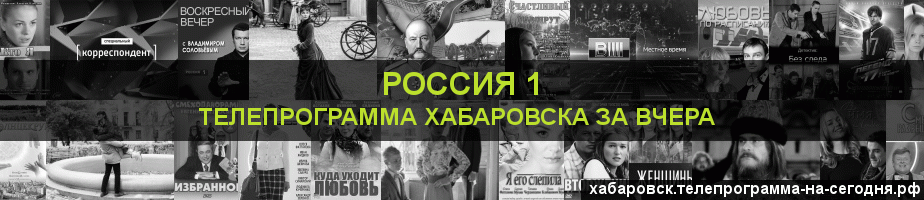 Телепрограмма за вчера канала Россия 1, Хабаровск
