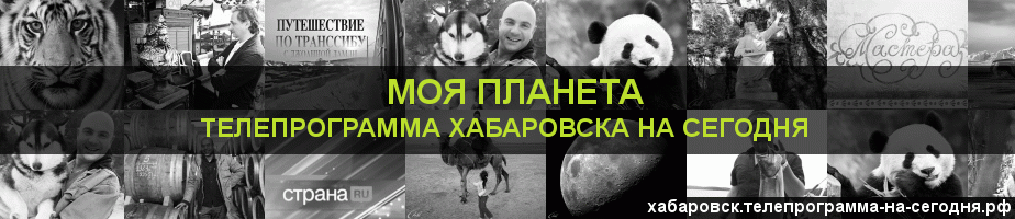 Телепрограмма на сегодня канала Моя Планета, Хабаровск