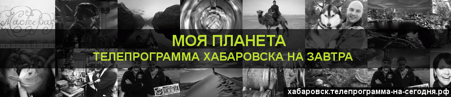 Телепрограмма на завтра канала Моя Планета, Хабаровск