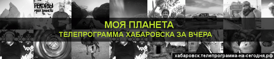 Телепрограмма за вчера канала Моя Планета, Хабаровск