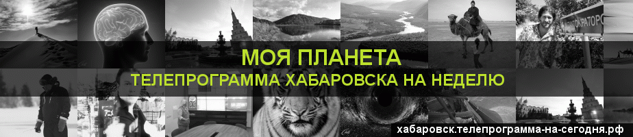 Телепрограмма на неделю канала Моя Планета, Хабаровск
