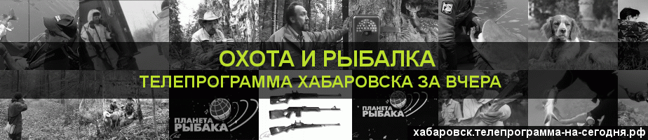 Телепрограмма за вчера канала Охота и Рыбалка, Хабаровск