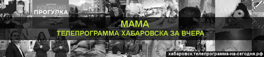 Телепрограмма за вчера канала Мама, Хабаровск