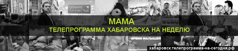 Телепрограмма на неделю канала Мама, Хабаровск