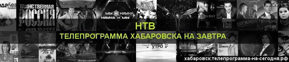 Телепрограмма на завтра канала НТВ, Хабаровск