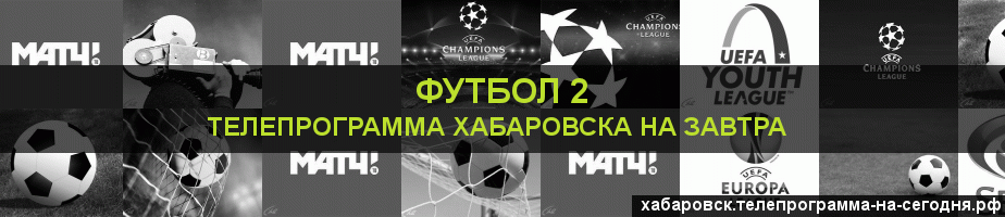 Телепрограмма на завтра канала Футбол 2, Хабаровск