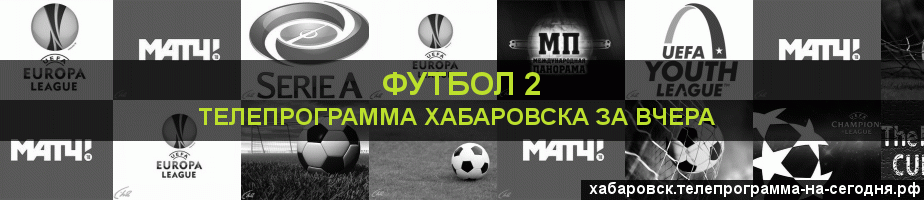 Телепрограмма за вчера канала Футбол 2, Хабаровск
