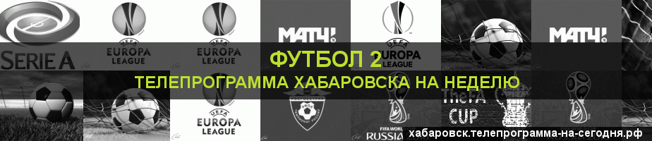 Телепрограмма на неделю канала Футбол 2, Хабаровск