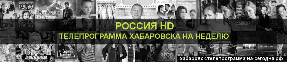 Телепрограмма на неделю канала Россия 1 HD, Хабаровск