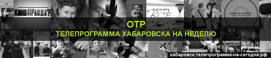 Телепрограмма на неделю канала ОТР, Хабаровск