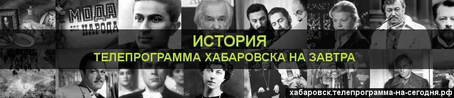 Телепрограмма на завтра канала История, Хабаровск