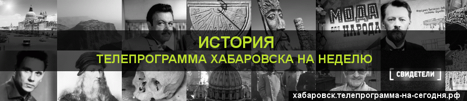Телепрограмма на неделю канала История, Хабаровск