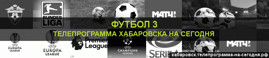 Телепрограмма на сегодня канала Футбол 3, Хабаровск
