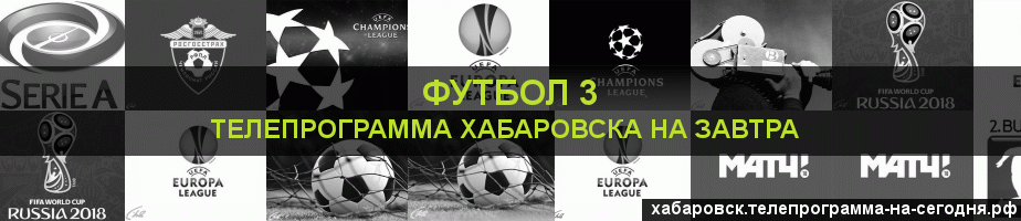 Телепрограмма на завтра канала Футбол 3, Хабаровск