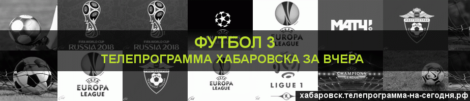 Телепрограмма за вчера канала Футбол 3, Хабаровск