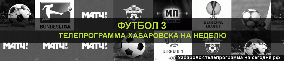 Телепрограмма на неделю канала Футбол 3, Хабаровск