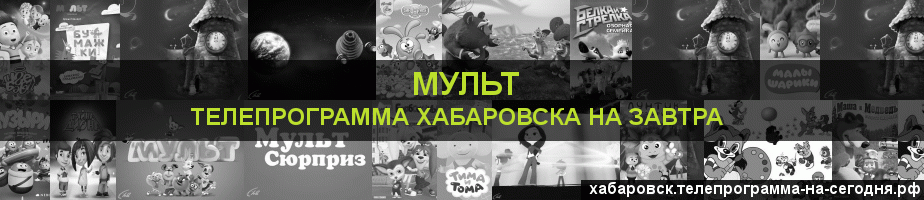 Телепрограмма на завтра канала Мульт, Хабаровск