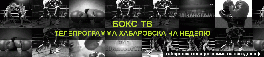 Телепрограмма на неделю канала Бокс ТВ, Хабаровск