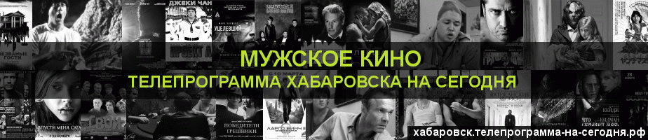 Телепрограмма на сегодня канала Мужское Кино, Хабаровск