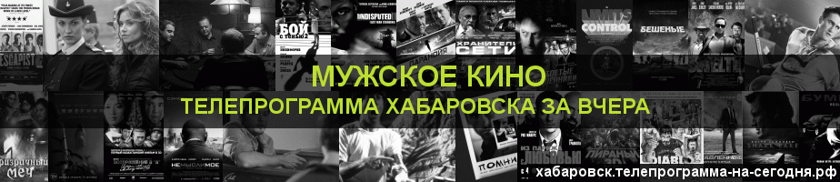 Телепрограмма за вчера канала Мужское Кино, Хабаровск