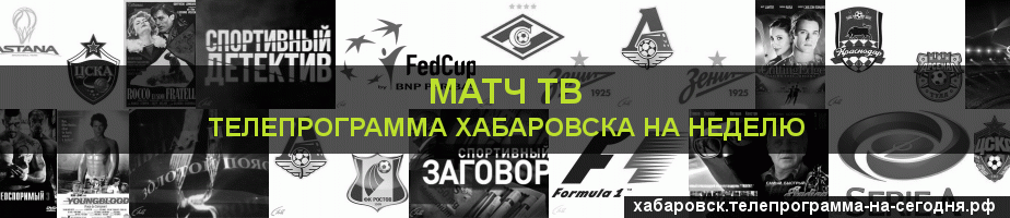Телепрограмма на неделю канала Матч ТВ, Хабаровск