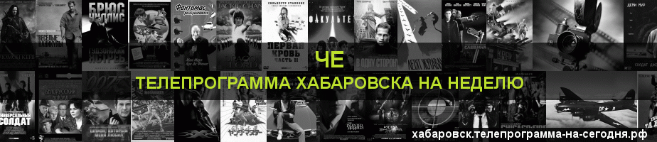 Телепрограмма на неделю канала Че, Хабаровск