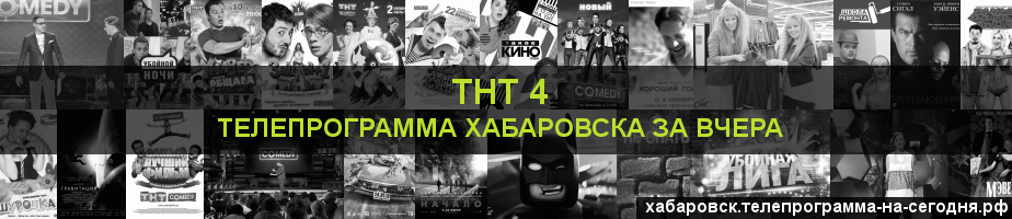 Телепрограмма за вчера канала ТНТ 4, Хабаровск