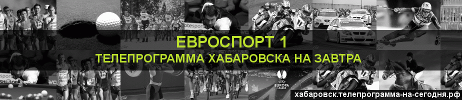 Телепрограмма на завтра канала Евроспорт 1, Хабаровск