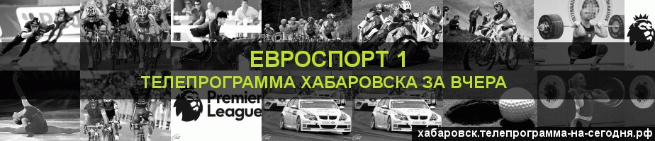 Телепрограмма за вчера канала Евроспорт 1, Хабаровск