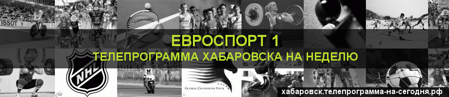 Телепрограмма на неделю канала Евроспорт 1, Хабаровск