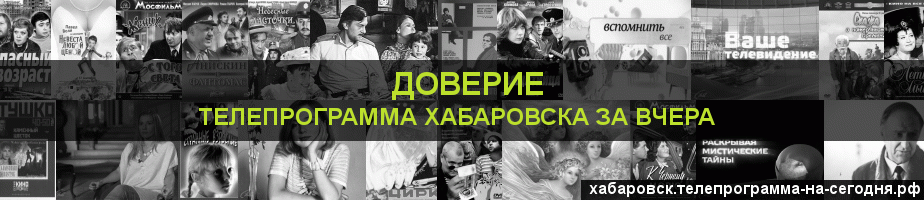 Телепрограмма за вчера канала Доверие, Хабаровск