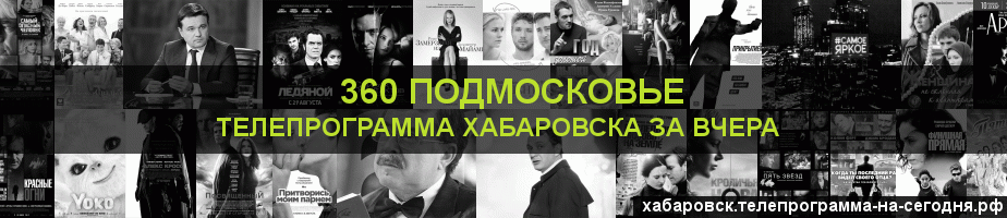 Телепрограмма за вчера канала 360 Подмосковье, Хабаровск