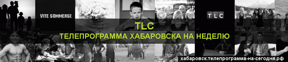 Телепрограмма на неделю канала TLC, Хабаровск