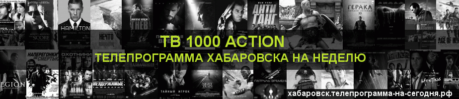 Телепрограмма на неделю канала ТВ 1000 Action, Хабаровск