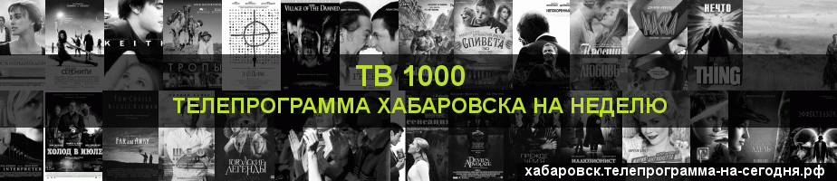 Телепрограмма на неделю канала ТВ 1000, Хабаровск