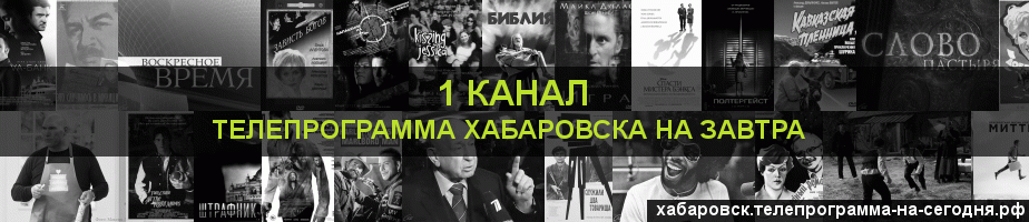 Телепрограмма на завтра 1 канала, Хабаровск