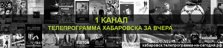 Телепрограмма за вчера 1 канала, Хабаровск