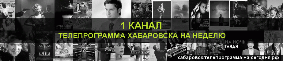 Телепрограмма на неделю 1 канала, Хабаровск