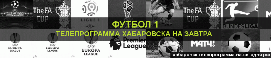 Телепрограмма на завтра канала Футбол 1, Хабаровск
