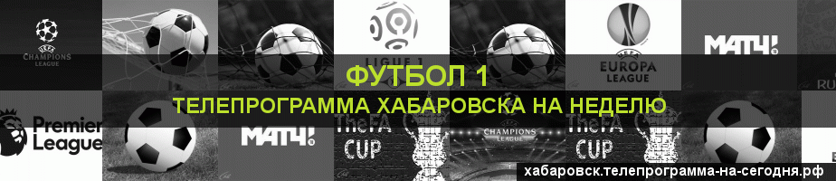 Телепрограмма на неделю канала Футбол 1, Хабаровск