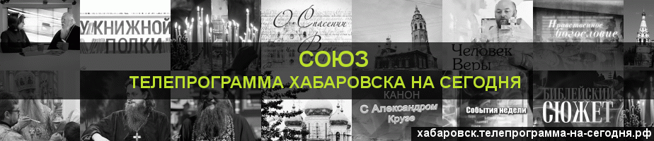 Телепрограмма на сегодня канала Союз, Хабаровск
