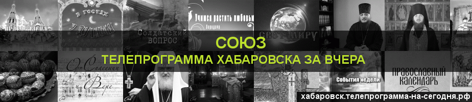 Телепрограмма за вчера канала Союз, Хабаровск